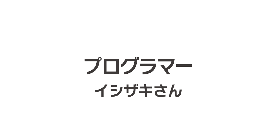 プログラマー イシザキさん